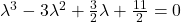 Rendered by QuickLaTeX.com \lambda^3-3\lambda^2+\frac{3}{2}\lambda+\frac{11}{2} = 0