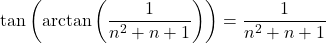 Rendered by QuickLaTeX.com \tan \left( \mathrm{arctan} \left( \dfrac{1}{n^2+ n +1} \right) \right) = \dfrac{1}{n^2+n+1}