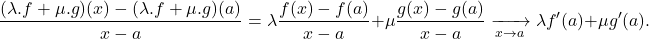 \[\frac{(\lambda.f+\mu.g)(x)-(\lambda.f+\mu.g)(a)}{x-a} = \lambda\frac{f(x)-f(a)}{x-a}+\mu\frac{g(x)-g(a)}{x-a} \xrightarrow[x\to a]{}\lambda f'(a)+\mu g'(a).\]