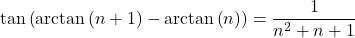 Rendered by QuickLaTeX.com \tan \left( \mathrm{arctan} \left( n +1 \right) - \mathrm{arctan} \left( n \right) \right) = \dfrac{1}{n^2+n +1}