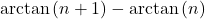 Rendered by QuickLaTeX.com \mathrm{arctan} \left( n +1 \right) - \mathrm{arctan} \left( n \right)