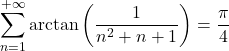 Rendered by QuickLaTeX.com \displaystyle{\sum_{n = 1}^{+ \infty} \mathrm{arctan} \left( \frac{1}{n^2+ n +1} \right) = \frac{\pi}{4}}