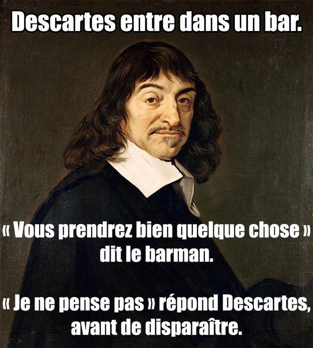 Blague autour de Descartes : Descartes entre dans un bar. " Vous prendrez bien quelque chose ?", dit le barman. "Je ne pense pas", répond Descartes, avant de disparaître. 