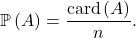 \[\mathbb{P} \left( A \right) = \frac{\mathrm{card} \left( A \right)}{n}.\]