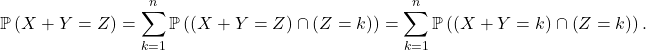 \[\mathbb{P} \left( X + Y = Z \right) = \sum_{k=1}^n \mathbb{P} \left( \left( X + Y = Z \right) \cap \left( Z = k \right) \right) = \sum_{k=1}^n \mathbb{P} \left( \left( X + Y = k \right) \cap \left( Z = k \right) \right).\]