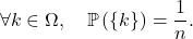 \[\forall k \in \Omega , \quad \mathbb{P} \left( \left\{ k \right\} \right) = \frac1n.\]