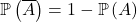 \mathbb{P} \left( \overline{A} \right) = 1 - \mathbb{P} \left( A \right)