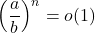 \displaystyle \left(\frac{a}{b}\right)^n=o(1)