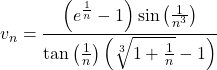 \displaystyle v_n=\frac{\left(e^{\frac{1}{n}}-1\right) \sin\left(\frac{1}{n^3}\right)}{\tan\left(\frac{1}{n}\right)\left(\sqrt[3]{1+\frac{1}{n}}-1\right)}