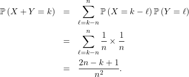 \begin{eqnarray*} \mathbb{P} \left( X + Y = k \right)&=& \sum_{\ell= k - n}^{n} \mathbb{P} \left( X = k - \ell \right) \mathbb{P} \left( Y = \ell \right) \\ &=& \sum_{\ell= k - n }^{n} \frac{1}{n} \times \frac1n \\ &=& \frac{ 2n - k + 1 }{n^2}. \end{eqnarray*}