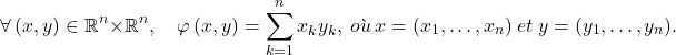 \[\forall \left( x, y \right) \in \mathbb{R}^n \times \mathbb{R}^n, \quad \varphi \left( x , y \right) = \sum_{k=1}^n x_k y_k,~où~ x=(x_1,\dots,x_n)~et~y=(y_1,\dots,y_n).\]