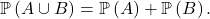 \[\mathbb{P} \left( A \cup B \right) = \mathbb{P} \left( A \right) + \mathbb{P} \left( B \right).\]