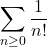 \displaystyle{\sum_{n \ge 0} \frac{1}{n!}}