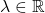 \lambda \in \mathbb{R}