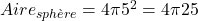 Aire_{sphère}=4\pi5^2=4\pi25