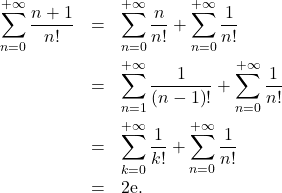 \begin{eqnarray*} \sum_{n=0}^{+ \infty} \dfrac{n+1}{n!} &=& \sum_{n=0}^{+ \infty} \frac{n}{n!} + \sum_{n=0}^{+ \infty} \frac{1}{n!} \\ &=& \sum_{n=1}^{+ \infty} \dfrac{1}{\left( n - 1 \right)!} + \sum_{n=0}^{+ \infty} \frac{1}{n!} \\ &=& \sum_{k=0}^{+ \infty} \frac{1}{k!}+ \sum_{n=0}^{+ \infty} \frac{1}{n!} \\ &=& 2 \mathrm{e}. \end{eqnarray*}