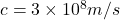 c = 3\times10^8 m/s