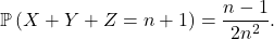 \[\mathbb{P} \left( X + Y + Z = n + 1 \right) = \frac{n - 1}{2n^2}.\]