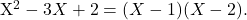 \[ $X^2 - 3X + 2 = (X-1)(X-2)$. \]