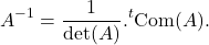 \[A^{-1} = \frac{1}{\mathrm{det}(A)}.{}^t\mathrm{Com}(A).\]