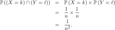 \begin{eqnarray*} \mathbb{P} \left(  \left( X = k \right) \cap \left( Y= \ell \right) \right) &=& \mathbb{P} \left( X = k \right) \times \mathbb{P} \left( Y = \ell \right) \\ &=& \frac{1}{n} \times \frac1n \\ &=& \frac{1}{n^2}. \end{eqnarray*}