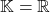 \mathbb{K}=\mathbb{R}