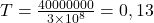 T=\frac{40 000 000}{3\times10^8} = 0,13