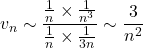 \displaystyle v_n \sim \frac{\frac{1}{n}\times \frac{1}{n^3} }{\frac{1}{n}\times \frac{1}{3n}}\sim \frac{3}{n^2}