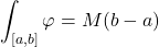 \displaystyle\int_{[a,b]} \varphi=M(b-a)