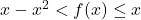 x-x^2 < f(x) \leq  x