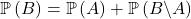 \mathbb{P} \left( B \right)= \mathbb{P} \left( A \right)+ \mathbb{P} \left( B \backslash A \right)