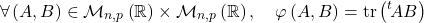 \[\forall \left( A , B \right) \in  \mathcal M_{n,p} \left( \mathbb{R} \right) \times \mathcal M_{n,p} \left( \mathbb{R} \right) , \quad \varphi \left( A , B \right) = \mathrm{tr} \left( {}^t\!A  B \right)\]