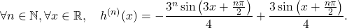 \[\forall n\in\mathbb{N},\forall x\in\mathbb{R}, \quad h^{(n)}(x)=- \frac{ 3^n\sin\left(3 x+ \frac{n\pi}{2}\right)}{4}  + \frac{3 \sin\left(x+ \frac{n\pi}{2}\right)}{4} .\]