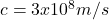 c = 3 x 10^8 m/s