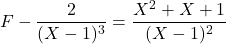 F-\dfrac{2}{(X-1)^3}=\dfrac{X^2+X+1}{(X-1)^2}