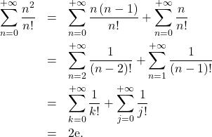 \begin{eqnarray*} \sum_{n=0}^{+ \infty} \dfrac{n^2}{n!} &=& \sum_{n=0}^{+ \infty} \frac{n\left( n - 1 \right)}{n!} + \sum_{n=0}^{+ \infty} \frac{n}{n!} \\ &=& \sum_{n=2}^{+ \infty} \dfrac{1}{\left( n - 2 \right)!} + \sum_{n=1}^{+ \infty} \frac{1}{\left(n - 1 \right)!} \\ &=& \sum_{k=0}^{+ \infty} \frac{1}{k!}+ \sum_{j=0}^{+ \infty} \frac{1}{j!} \\ &=& 2 \mathrm{e}. \end{eqnarray*}