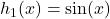 h_1(x)= \sin(x)