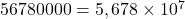 56 780 000=5,678\times{10^7}