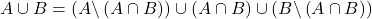 A \cup B = \left( A \backslash \left( A \cap B \right) \right) \cup \left( A \cap B \right) \cup  \left( B \backslash \left( A \cap B \right) \right)