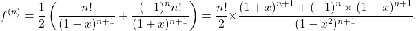 \[f^{(n)}= \frac{1}{2} \left(\frac{n!}{(1-x)^{n+1}} +\frac{(-1)^n n!}{(1+x)^{n+1}}\right)= \frac{n!}{2} \times \frac{(1+x)^{n+1}+(-1)^n\times (1-x)^{n+1}}{(1-x^2)^{n+1}}.\]