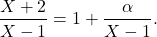 \[\dfrac{X+2}{X-1}=1+\dfrac{\alpha}{X-1}.\]