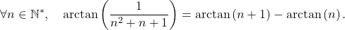 \[\forall n \in \mathbb{N}^*, \quad \mathrm{arctan} \left( \dfrac{1}{n^2+ n +1} \right) = \mathrm{arctan} \left( n +1 \right) - \mathrm{arctan} \left( n \right).\]