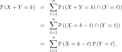 \begin{eqnarray*} \mathbb{P} \left( X + Y = k \right) &=& \sum_{\ell=1}^n \mathbb{P} \left( \left( X + Y = k \right) \cap \left( Y = \ell \right) \right) \\ &=& \sum_{\ell=1}^n \mathbb{P} \left( \left( X = k - \ell \right) \cap \left( Y = \ell \right) \right) \\ &=&  \sum_{\ell=1}^n \mathbb{P} \left( X = k - \ell \right) \mathbb{P} \left( Y = \ell \right). \end{eqnarray*}