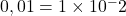 0,01=1\times{10^-2}