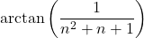 \mathrm{arctan} \left( \dfrac{1}{n^2+ n +1} \right)