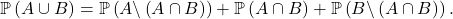 \[\mathbb{P} \left( A \cup B \right)= \mathbb{P}  \left( A \backslash \left( A \cap B \right)  \right)+ \mathbb{P} \left( A \cap B \right) + \mathbb{P}   \left( B \backslash \left( A \cap B \right) \right) .\]