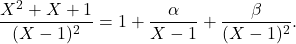 \[\dfrac{X^2+X+1}{(X-1)^2}=1+\dfrac{\alpha}{X-1}+\dfrac{\beta}{(X-1)^2}.\]