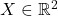 X \in \mathbb{R}^2