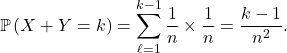 \[\mathbb{P} \left( X + Y = k \right) = \sum_{\ell=1}^{k - 1} \frac{1}{n} \times \frac1n  = \frac{k -  1}{n^2}.\]