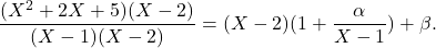 \[\frac{(X^2 + 2X + 5)(X-2)}{(X-1)(X-2)} = (X-2)(1+ \frac{\alpha}{X-1}) + \beta.\]